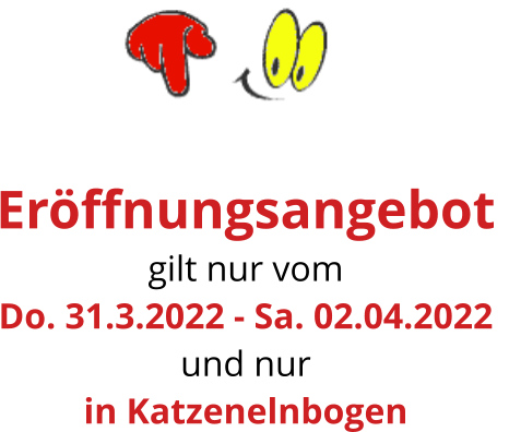 Eröffnungsangebot  gilt nur vom Do. 31.3.2022 - Sa. 02.04.2022 und nur in Katzenelnbogen