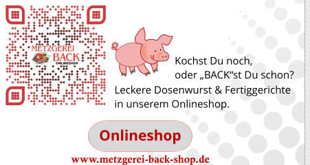 Onlineshop www.metzgerei-back-shop.de Leckere Dosenwurst & Fertiggerichte in unserem Onlineshop.                                                                            Kochst Du noch,  oder „BACK“st Du schon?
